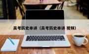 高考歷史串講（高考歷史串講 視頻）