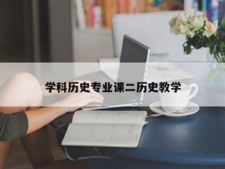 學(xué)科歷史專業(yè)課二歷史教學(xué)