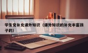 學生黨補充課外知識（課外知識的補充豐富孩子的）