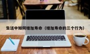 生活中如何增加壽命（增加壽命的三個行為）