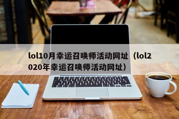 本文目錄一覽：《LOL幸運(yùn)召喚師》網(wǎng)址是什么？