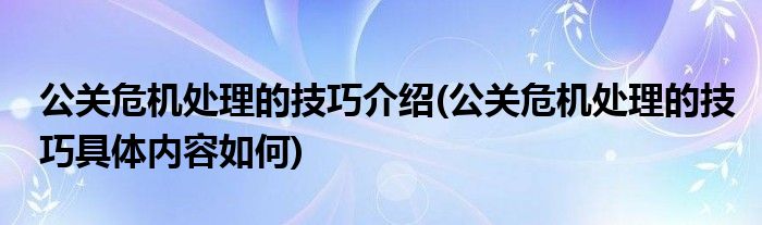 
關(guān)于公關(guān)危機處理的技巧方面的知識分享給大家介紹