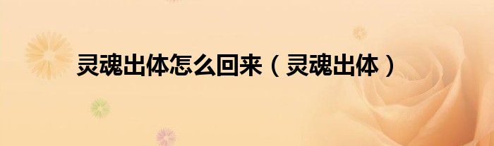 
關于靈魂出體怎么回來，你還不知道的一些問題