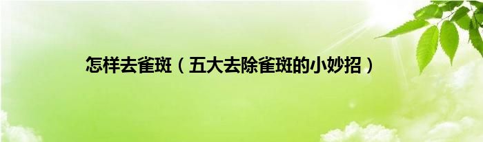 怎樣去雀斑，五大去除雀斑的小妙招很多人還不知道