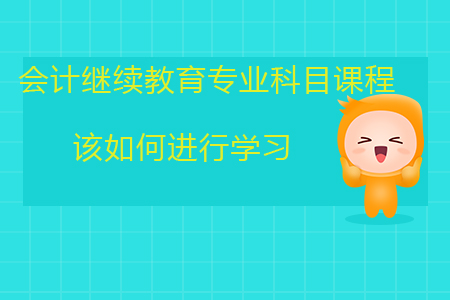 會(huì)計(jì)繼續(xù)教育專業(yè)科目課程該如何進(jìn)行學(xué)習(xí)？如何選擇課程？