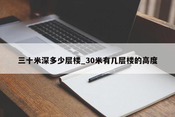 三十米深多少層樓_30米有幾層樓的高度 第1張