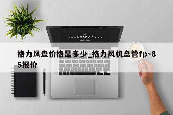 格力風盤價格是多少_格力風機盤管fp~85報價 第1張